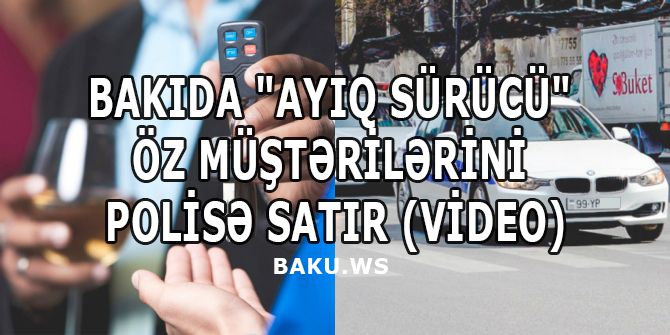 Bakıda "ayıq sürücü" öz müştərilərini polisə satır ŞOK VİDEO